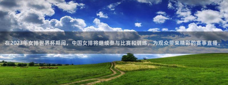 在2023年女排世界杯期间，中国女排将继续参与比赛和训练，为观众带来精彩的赛事直播。