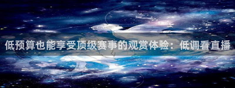 低预算也能享受顶级赛事的观赏体验：低调看直播