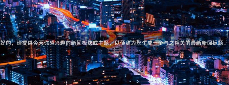 好的，请提供今天你感兴趣的新闻板块或主题，以便我为您生成一个与之相关的最新新闻标题。